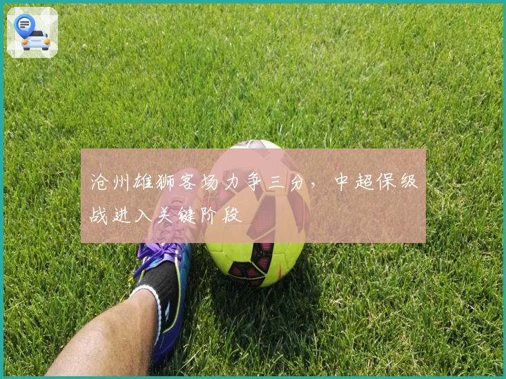 沧州雄狮客场力争三分，中超保级战进入关键阶段