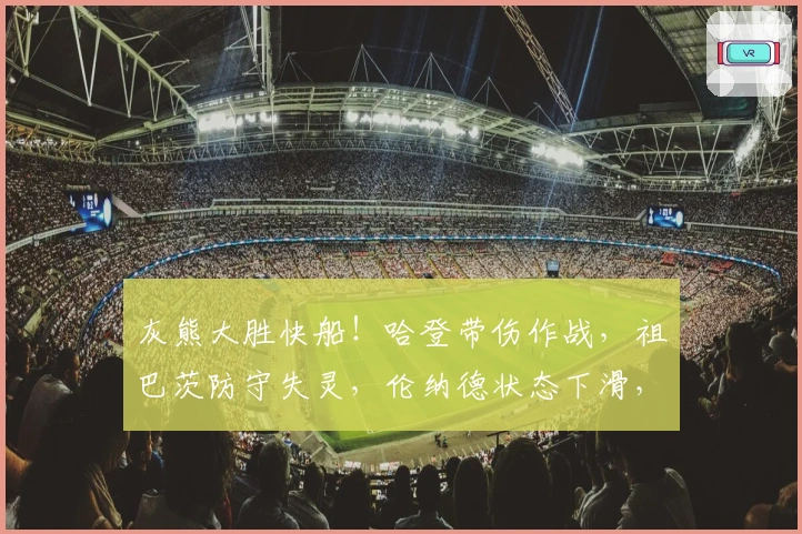 灰熊大胜快船！哈登带伤作战，祖巴茨防守失灵，伦纳德状态下滑，替补难堪重任