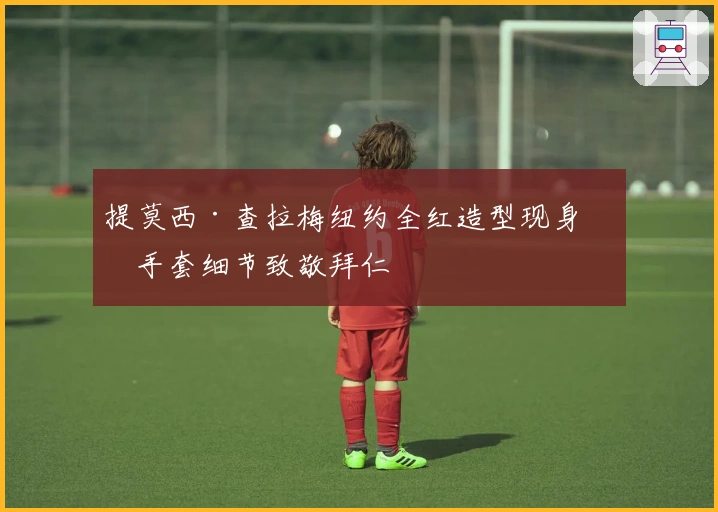 提莫西·查拉梅纽约全红造型现身，手套细节致敬拜仁