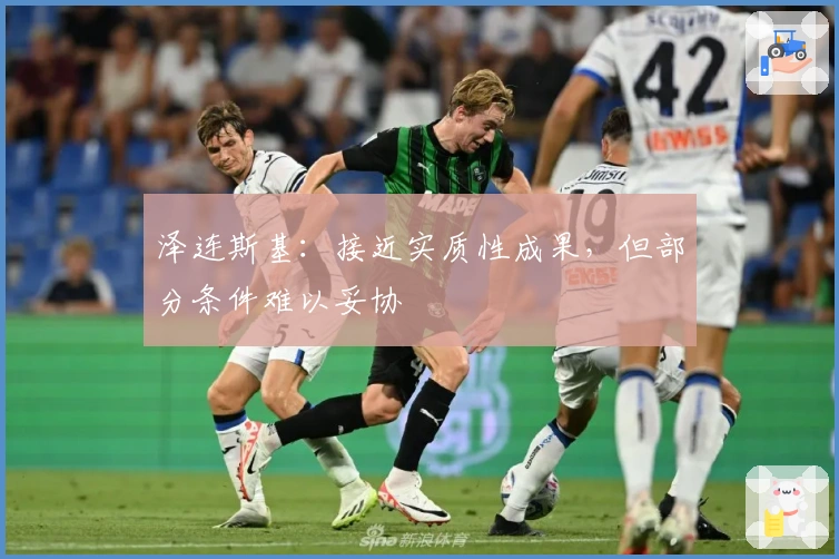 泽连斯基：接近实质性成果，但部分条件难以妥协