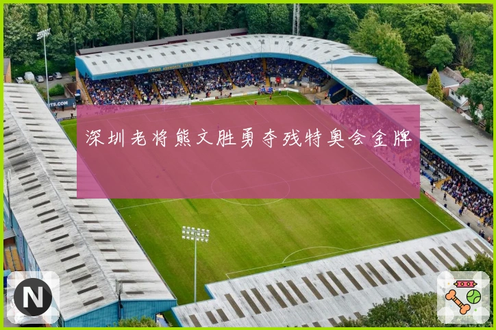 深圳老将熊文胜勇夺残特奥会金牌