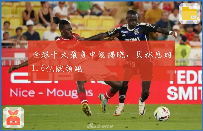 全球十大最贵中场揭晓，贝林厄姆1.6亿欧领跑