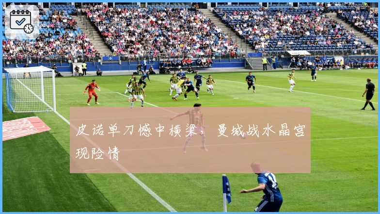 皮诺单刀憾中横梁，曼城战水晶宫现险情