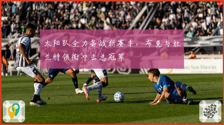 太阳队全力备战新赛季，布克与杜兰特领衔冲击总冠军