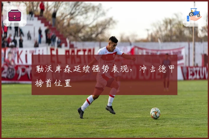 勒沃库森延续强势表现，冲击德甲榜首位置