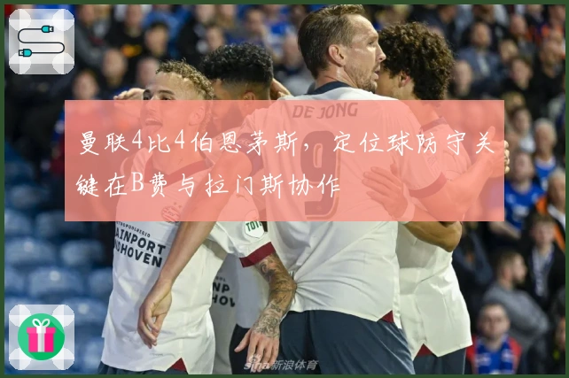 曼联4比4伯恩茅斯，定位球防守关键在B费与拉门斯协作