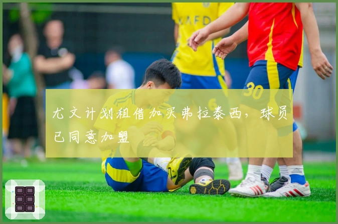 尤文计划租借加买弗拉泰西，球员已同意加盟